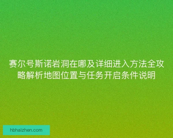 赛尔号斯诺岩洞在哪及详细进入方法全攻略解析地图位置与任务开启条件说明