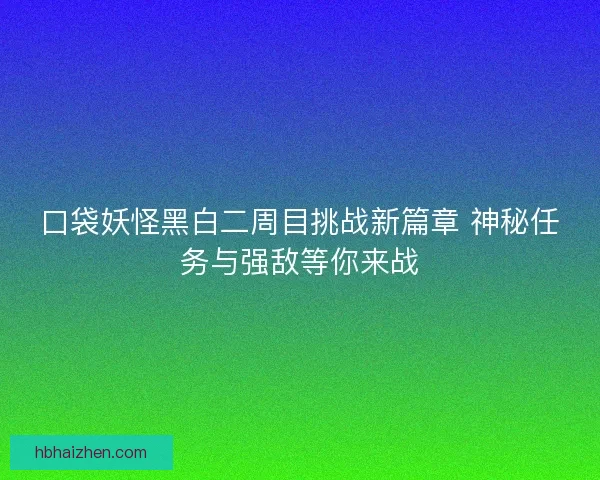 口袋妖怪黑白二周目挑战新篇章 神秘任务与强敌等你来战