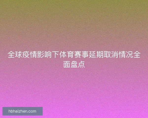 全球疫情影响下体育赛事延期取消情况全面盘点