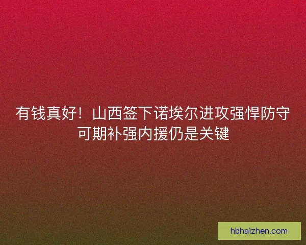 有钱真好！山西签下诺埃尔进攻强悍防守可期补强内援仍是关键