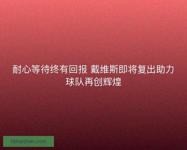 耐心等待终有回报 戴维斯即将复出助力球队再创辉煌
