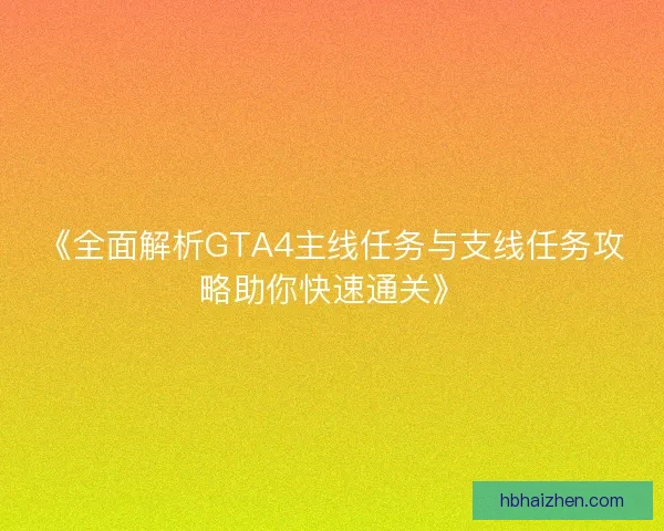《全面解析GTA4主线任务与支线任务攻略助你快速通关》