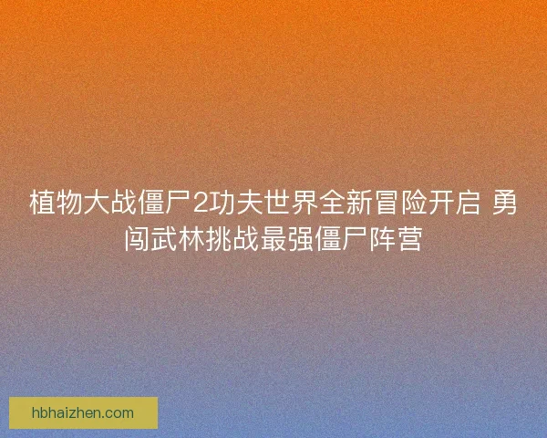 植物大战僵尸2功夫世界全新冒险开启 勇闯武林挑战最强僵尸阵营
